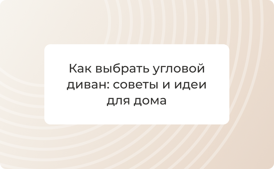 Как выбрать угловой диван: советы и идеи для дома
