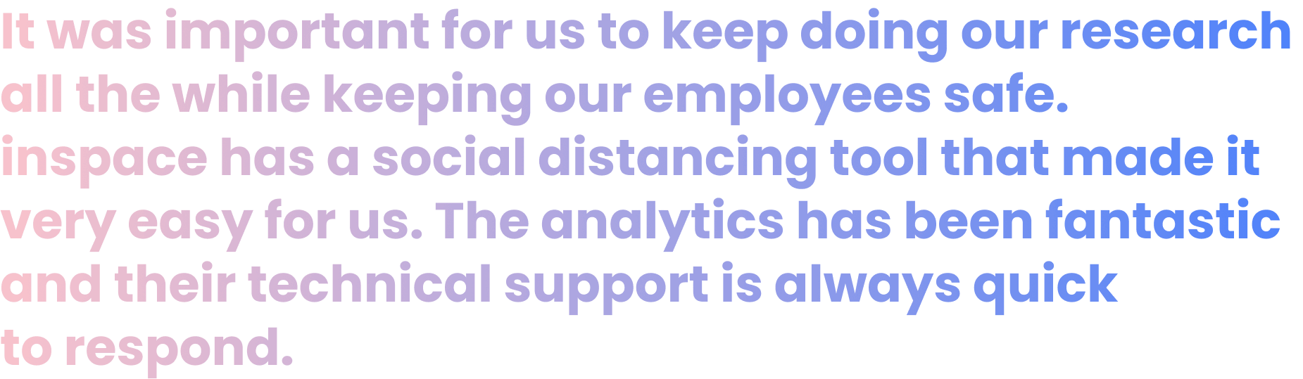 It was important for us to keep doing our research all the while keeping our employees safe. inspace has a social distancing tool that made it very easy for us. The analytics has been fantastic and their technical support is always quick to respond. Ramses Alcaide CEO, Neurable