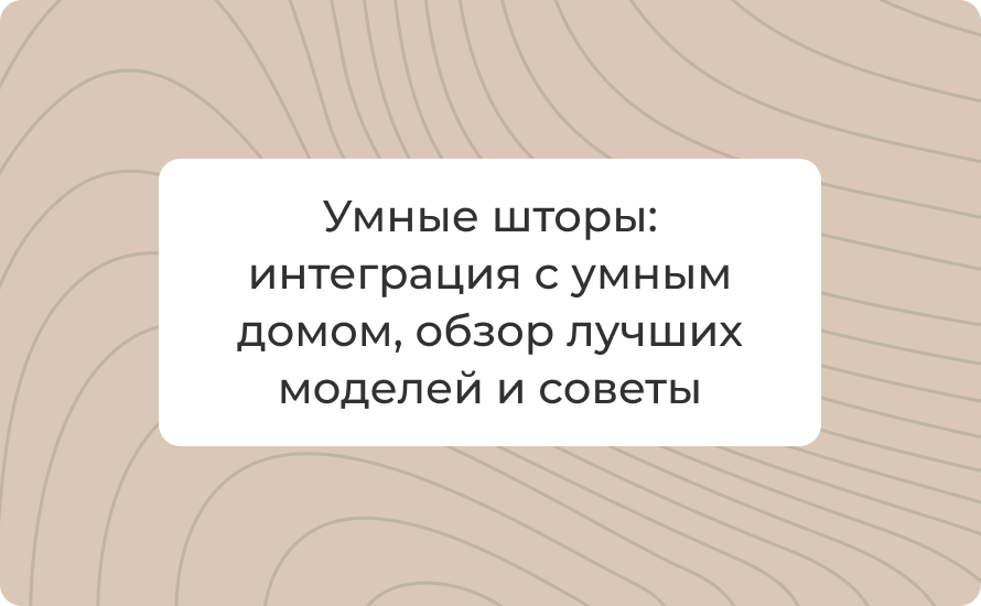 Умные шторы 2025: интеграция с умным домом, обзор лучших моделей и советы