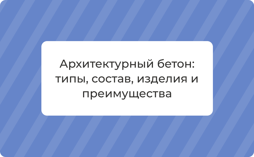 Архитектурный бетон: типы, состав, изделия и преимущества