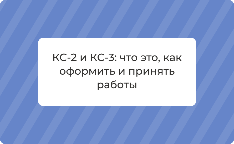 КС‑2 и КС‑3: что это, как оформить и принять работы