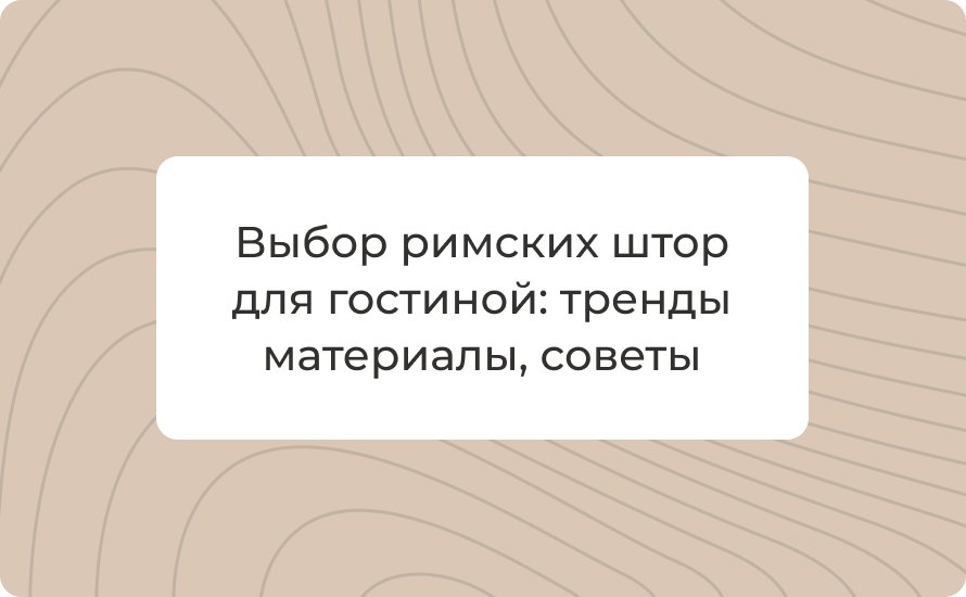 Выбор римских штор для гостиной: тренды 2025, материалы, советы