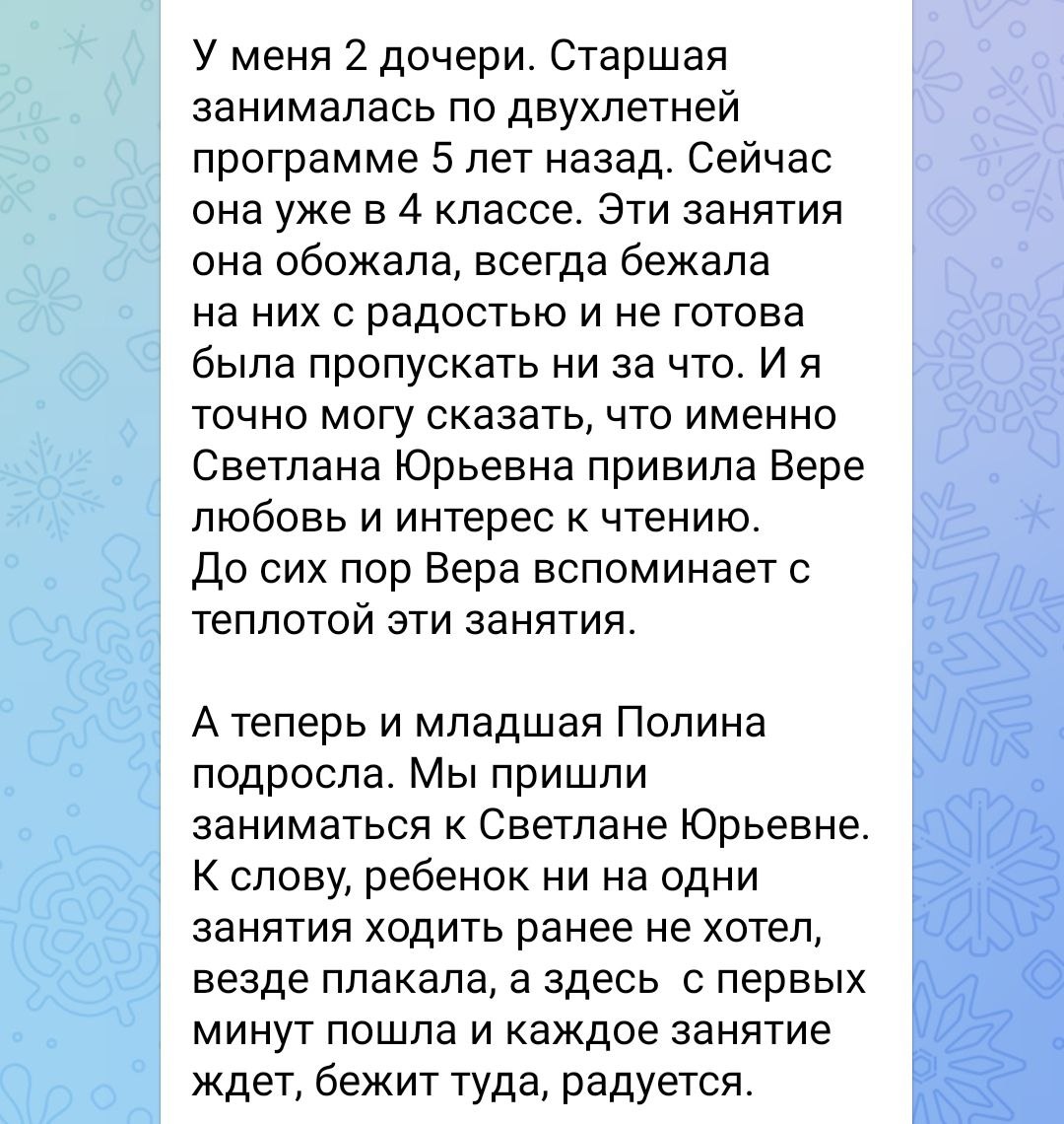 Отзыв мамы двух дочерей: старшей Вере Светлана Юрьевна привила любовь к чтению; младшая Полина раньше ни на одни занятия ходить не хотела, везде плакала, а сюда с первых минут пошла и каждое занятие ждёт