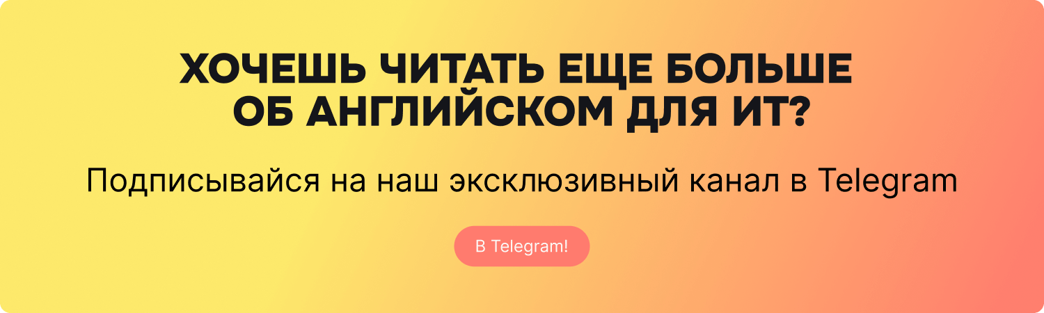 Хочешь читать еще больше об английском для ИТ? Подписывайся на наш эксклюзивный канал в Телеграм 