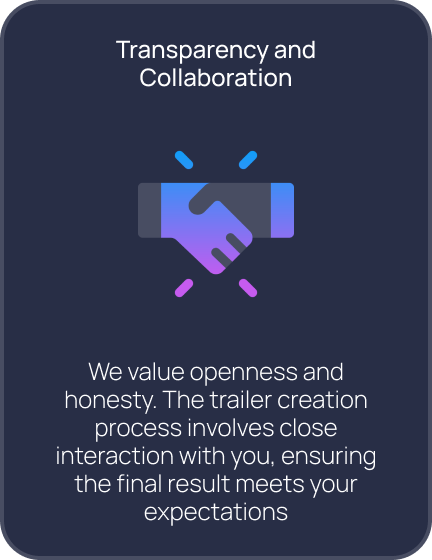 Transparency and Collaboration. We value openness and honesty. The trailer creation process involves close interaction with you, ensuring the final result meets your expectations