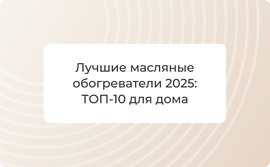 Лучшие масляные обогреватели 2025: ТОП‑10 для дома