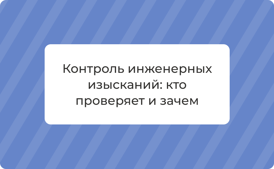 Контроль инженерных изысканий: кто проверяет и зачем