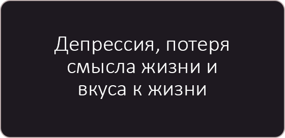 Депрессия, потеря смысла жизни и вкуса жизни.