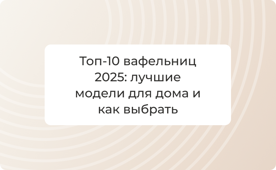 Топ‑10 вафельниц 2025: лучшие модели для дома и как выбрать
