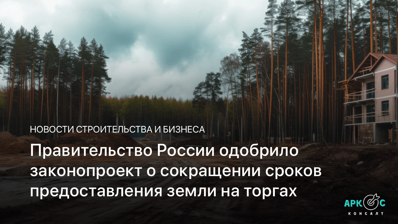 Правительство России одобрило законопроект о значительном сокращении сроков предоставления земли на торгах