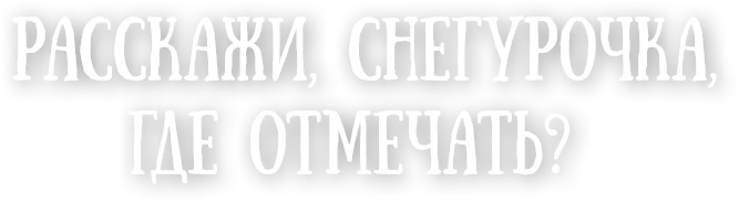 Расскажи, Снегурочка, где отмечать?