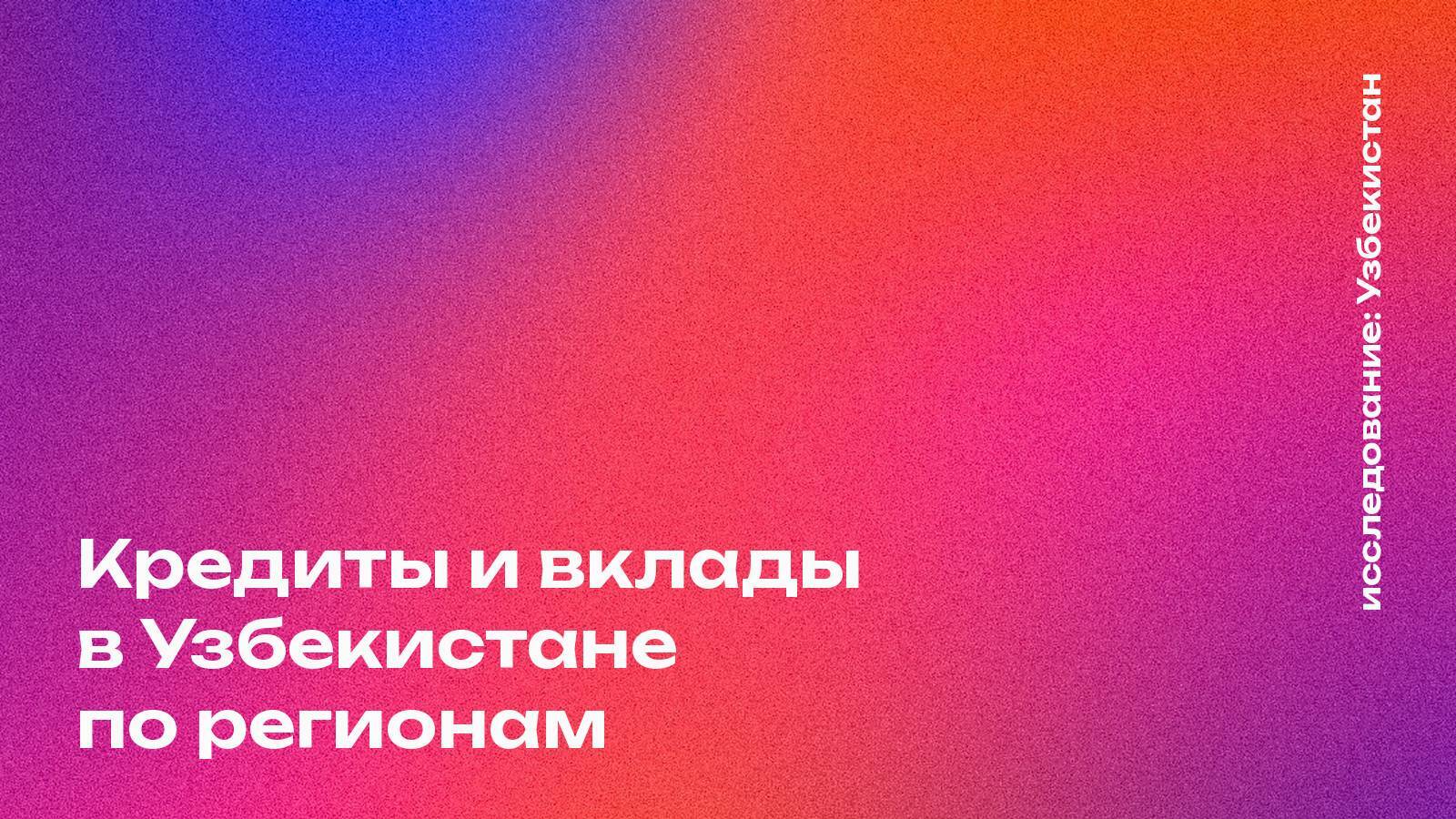 Кредиты и вклады в Узбекистане по регионам: где берут в долг и где хранят деньги