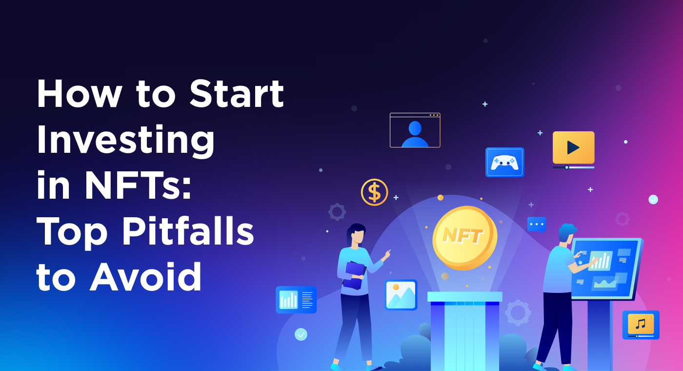 How to Start Investing in NFTs: Top Pitfalls to Avoid
