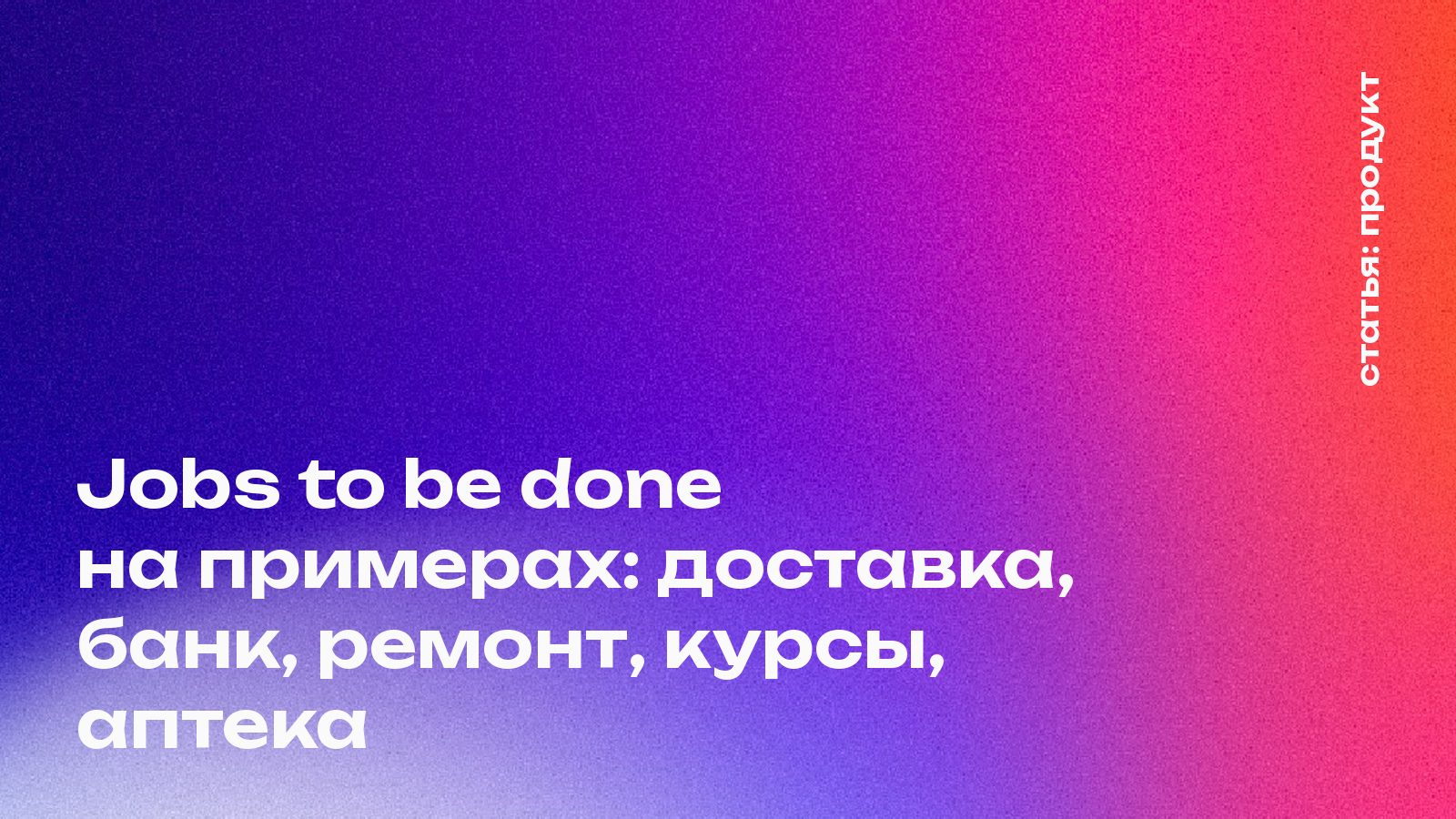 Jobs to be done на примерах: доставка, банк, ремонт, курсы, аптека