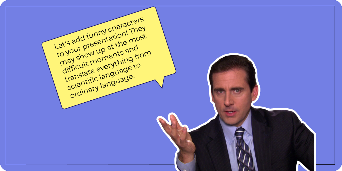 An Example: Let's add funny characters to your presentation! They may show up at the most difficult moments and translate everything from scientific language to ordinary language.