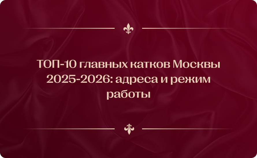ТОП-10 главных катков Москвы 2025-2026: адреса и режим работы