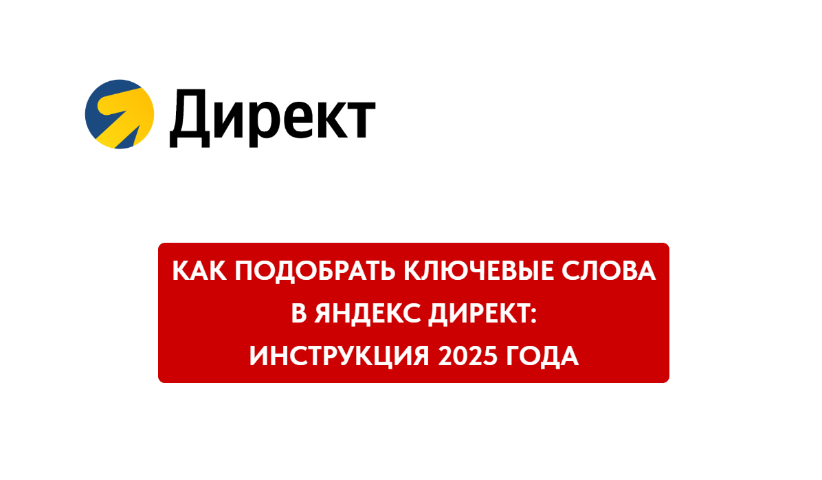 Как подобрать ключевые слова в Яндекс Директ: инструкция 2025 года