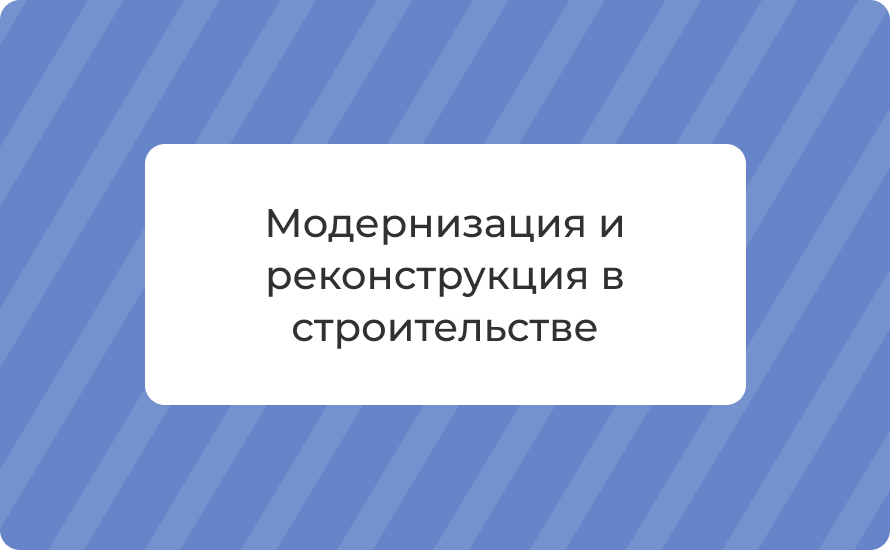Модернизация и реконструкция в строительстве: этапы и нормы