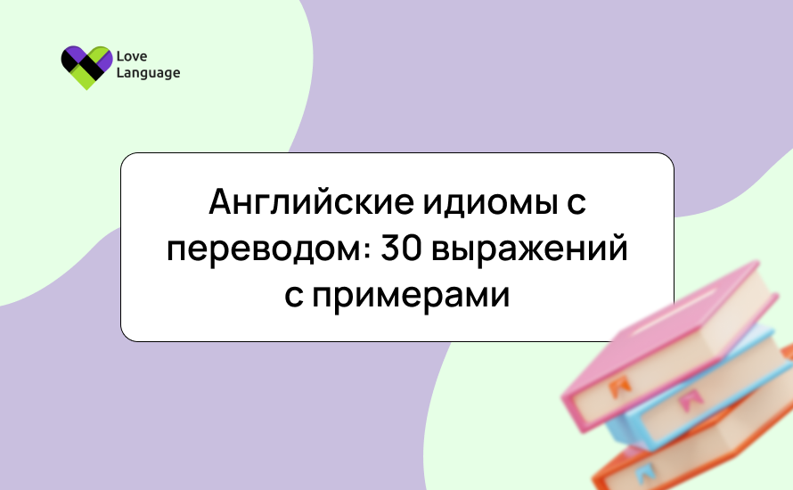 Английские идиомы с переводом: 30 выражений с примерами, пояснениями и советами по изучению