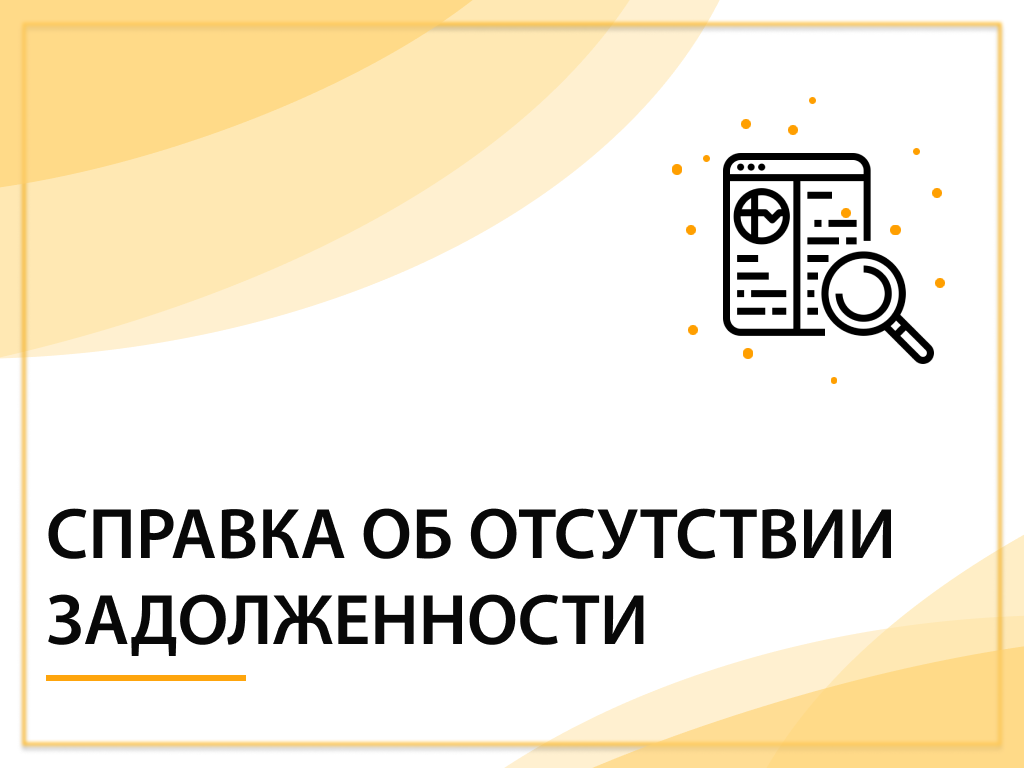 КАК ПОЛУЧИТЬ СПРАВКУ ОБ ОТСУТСТВИИ ЗАДОЛЖЕННОСТИ?