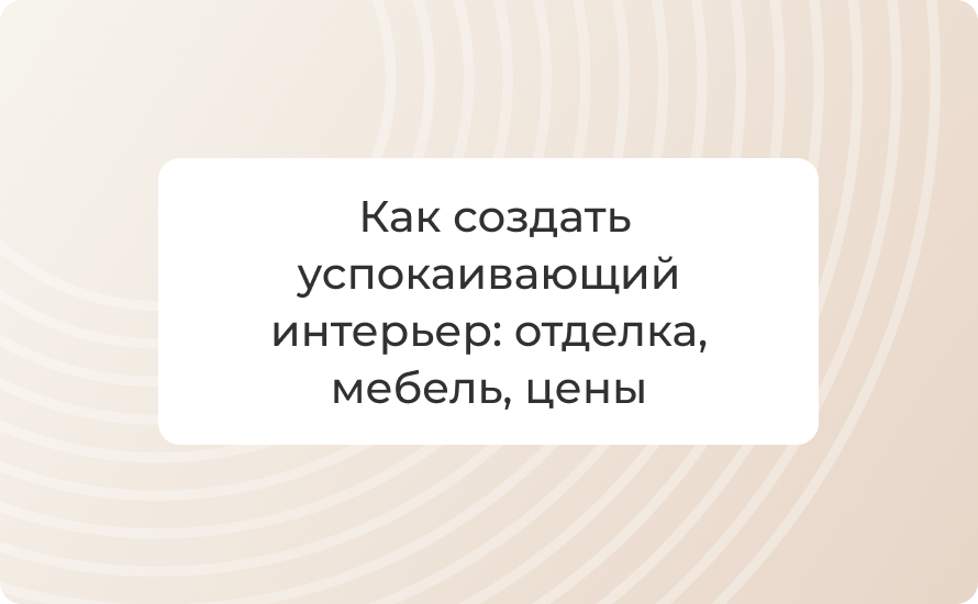 Как создать успокаивающий интерьер: отделка, мебель, цены