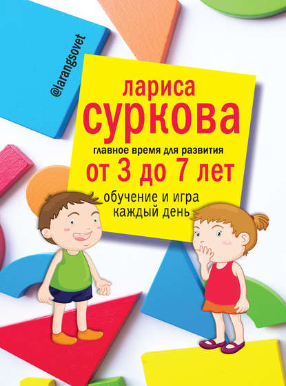 Обложка книги Главное время для развития: от 3 до 7 лет. Обучение и игра каждый день, 2017