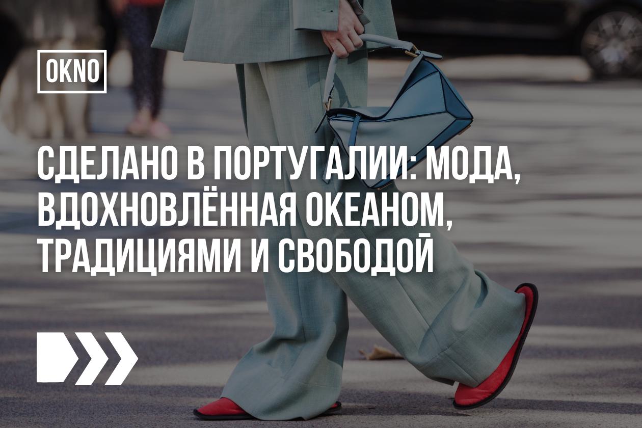 Сделано в Португалии: мода, вдохновлённая океаном, традициями и свободой