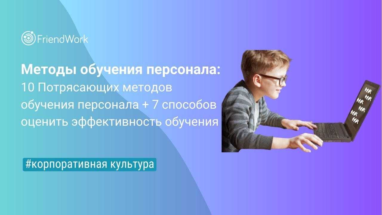 Методы Обучения Персонала: 10 Потрясающих Методов Обучения Персонала + 7  Способов Оценить Эффективность Обучения