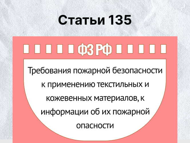 Статья 135. Требования пожарной безопасности к применению текстильных и кожевенных материалов, к информации об их пожарной опасности - фото