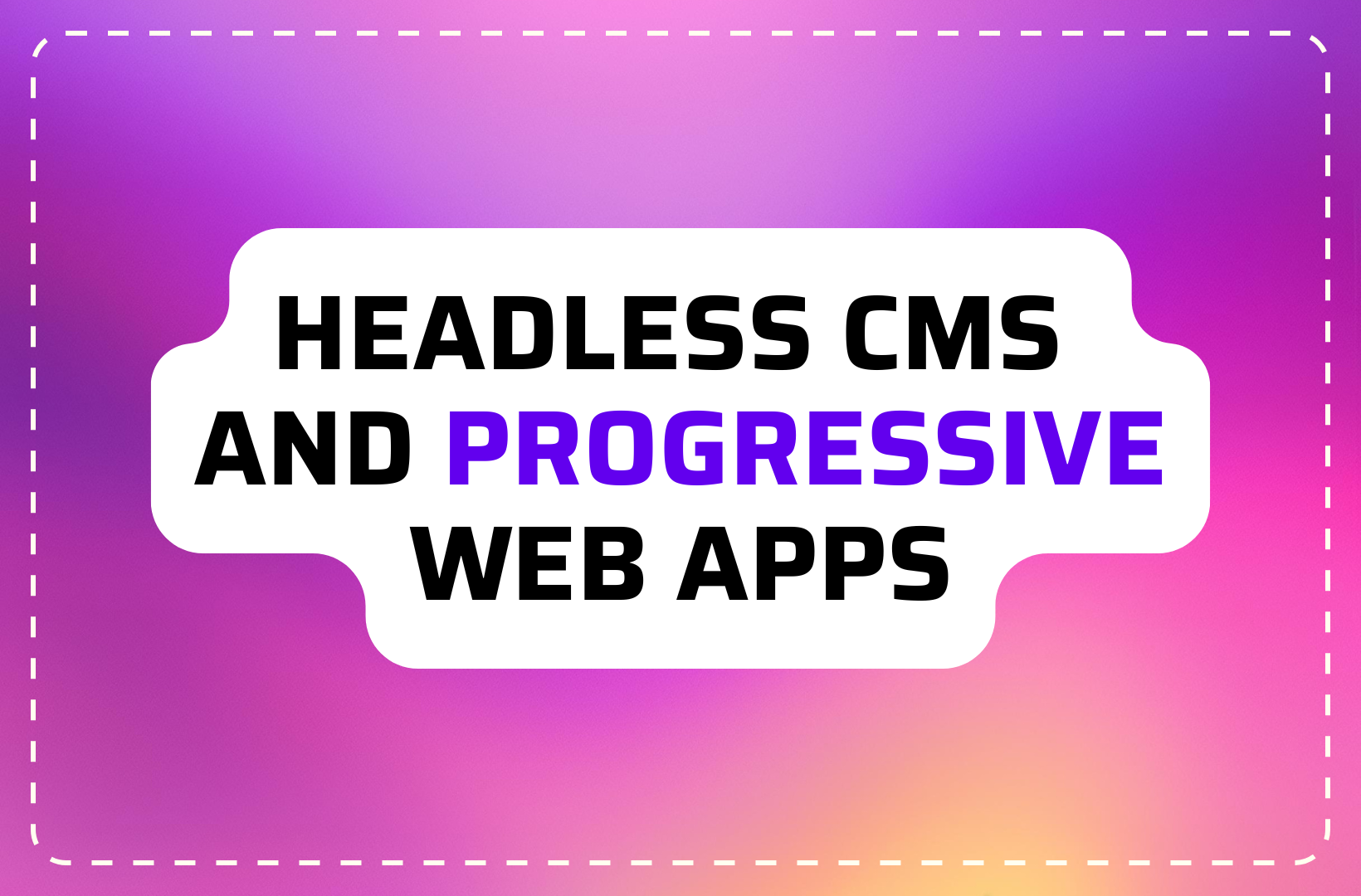 Headless CMS Progressive Web Apps and Other Trends Shaping the Web