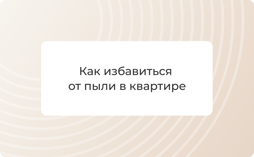 Как избавиться от пыли в квартире: план уборки и лучшие средства