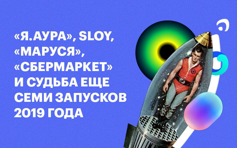 Баннер «Я.Аура», Sloy, «Маруся», «СберМаркет» и судьба еще семи запусков 2019 года