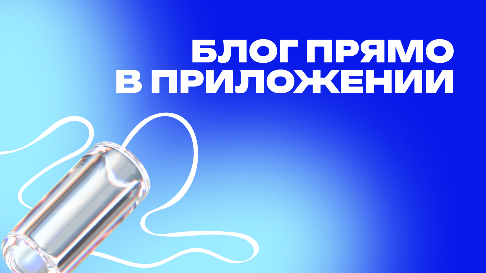 Графический баннер с надписью 'Блог прямо в приложении' на синем фоне. Изображение дополнено абстрактным элементом в виде прозрачной капсулы, символизирующей доступность контента внутри приложения.