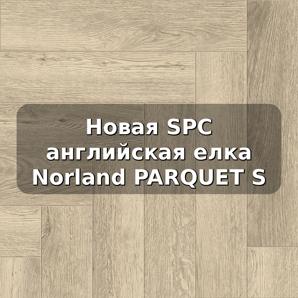 SPC Norland PARQUET S красивая и современная английская ёлка по выгодной цене, купить в Санкт-Петербурге или Москве у Паркет Бразерс, низкие цены, профессиональная укладка, гарантия, качество