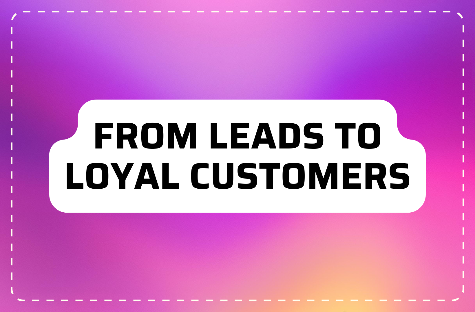 From Leads to Loyal Customers
