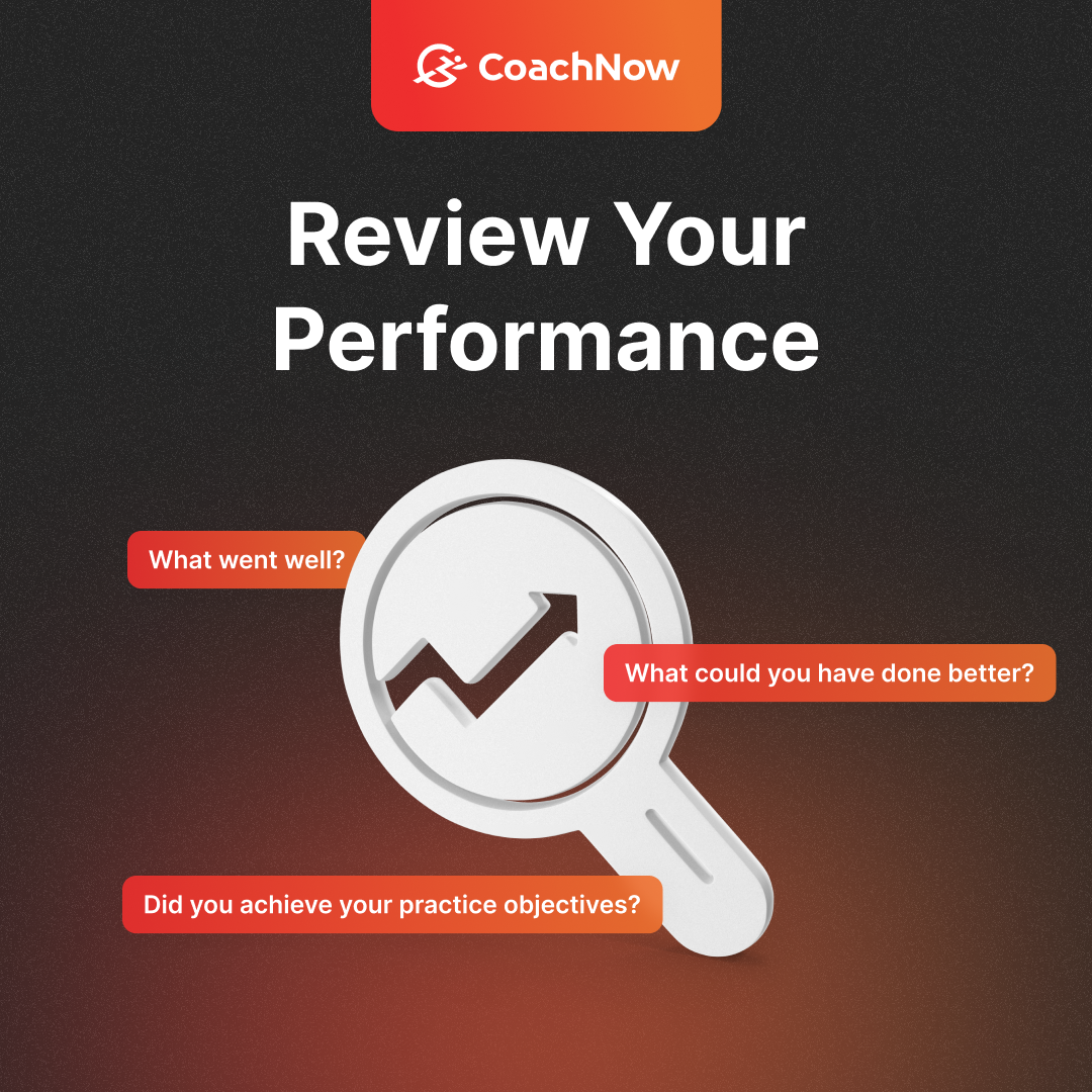 coachnow review your performance what went well what could you have done better did you achieve your practice objectives