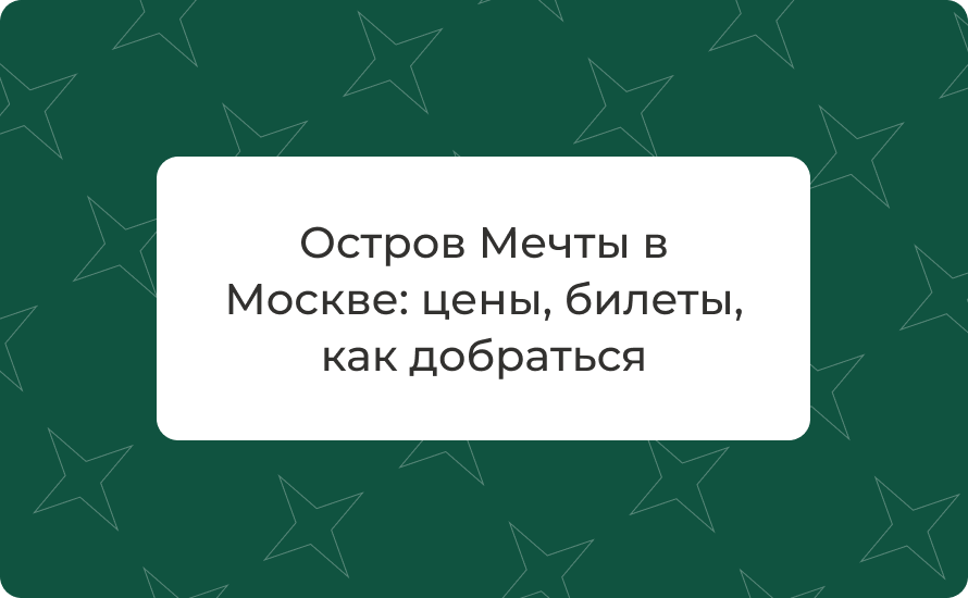 Остров Мечты в Москве: цены 2025, билеты, как добраться