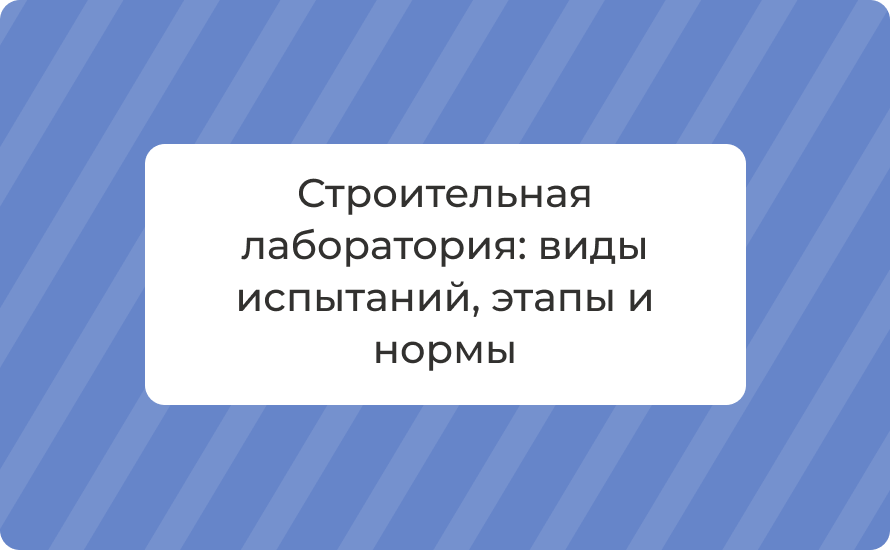 Строительная лаборатория: виды испытаний, этапы и нормы