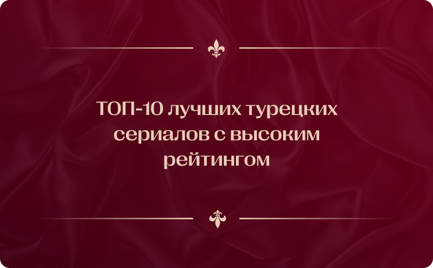 ТОП-10 лучших турецких сериалов с высоким рейтингом