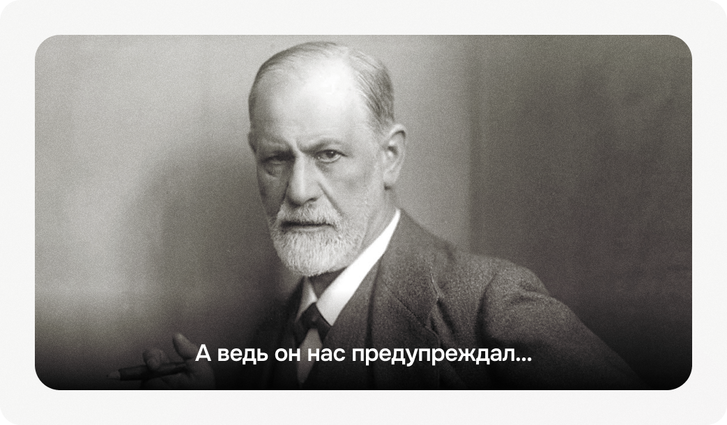 Зигмунд Фрейд, он нас предупреждал