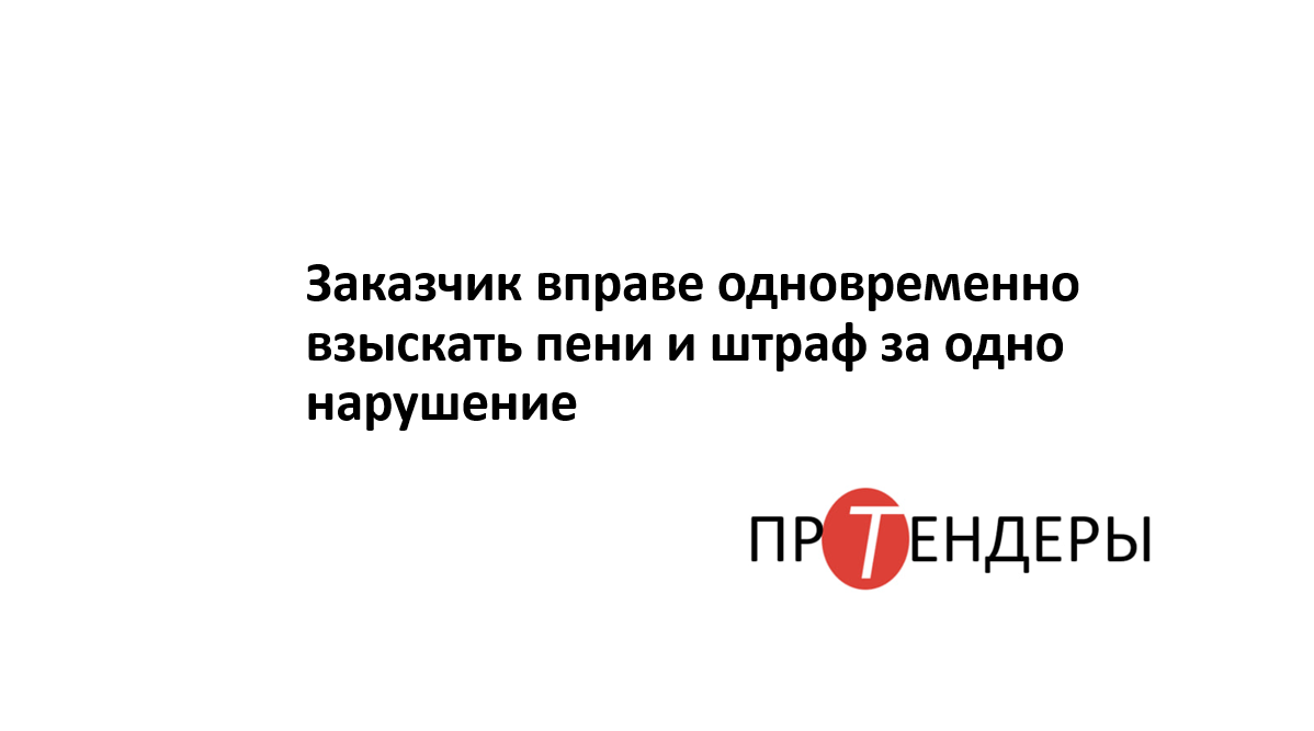 Заказчик вправе одновременно взыскать пени и штраф за одно нарушение