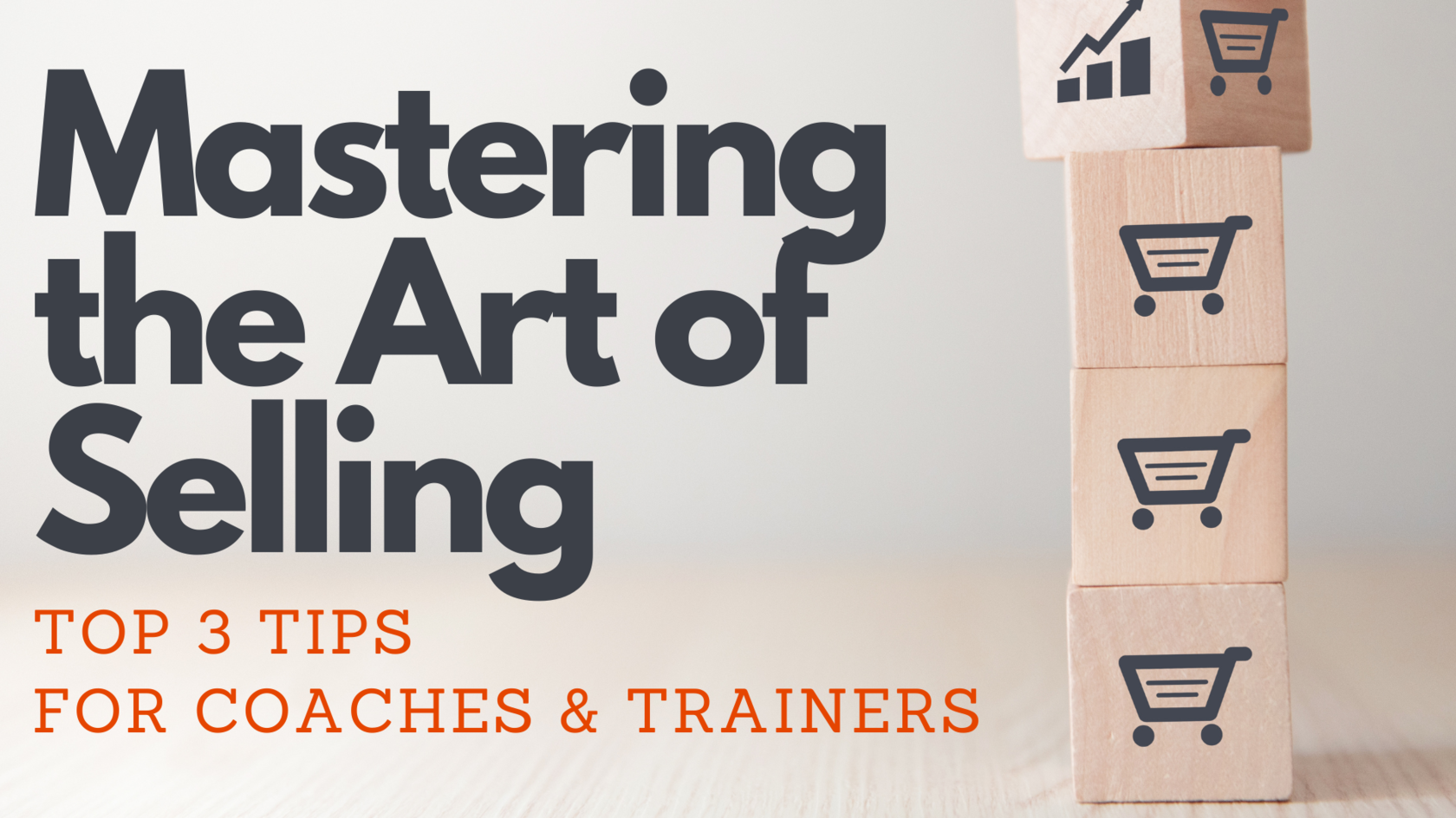 Mastering the art of selling top 3 tips for coaches &amp; trainers 4 wooden blocks stacked vertically with shopping cart designs on them