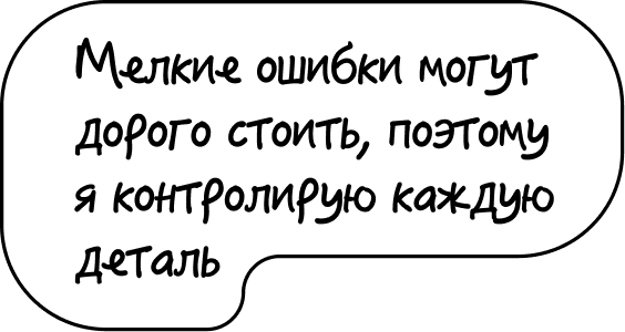 Мелкие ошибки могут дорого стоить, поэтому я контролирую каждую деталь