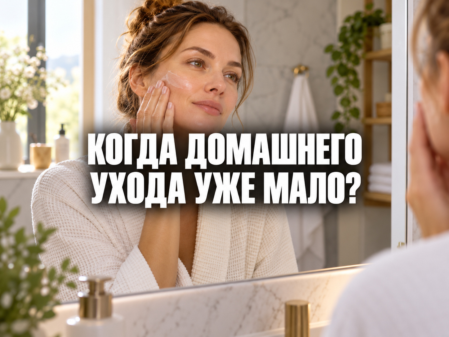 Женщина наносит крем и смотрит на отражение; на обложке вопрос «Когда домашнего ухода уже мало?».