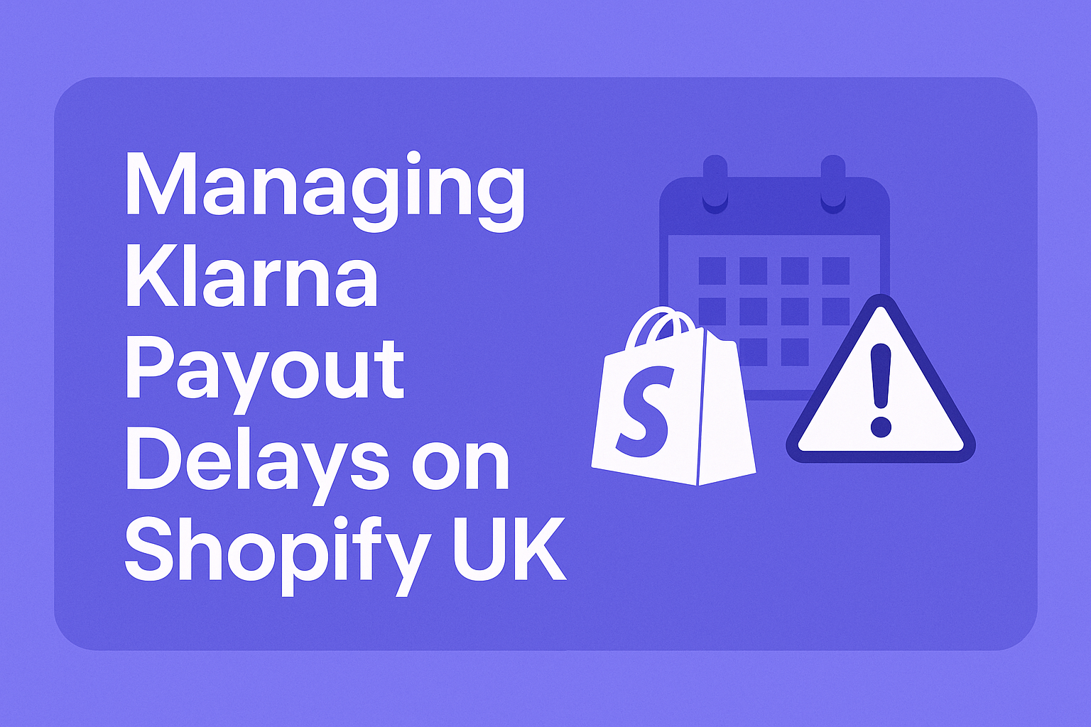 Cover graphic illustrating Klarna payout delays on Shopify UK, featuring bold title text alongside icons of a calendar, Shopify shopping bag, and warning symbol in a purple theme.