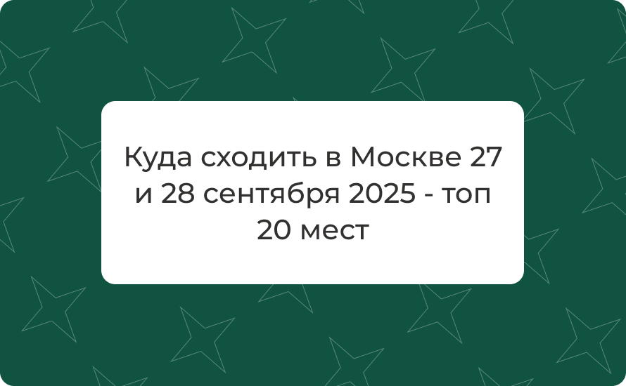 Куда сходить в Москве 27 и 28 сентября 2025 - топ 20 мест
