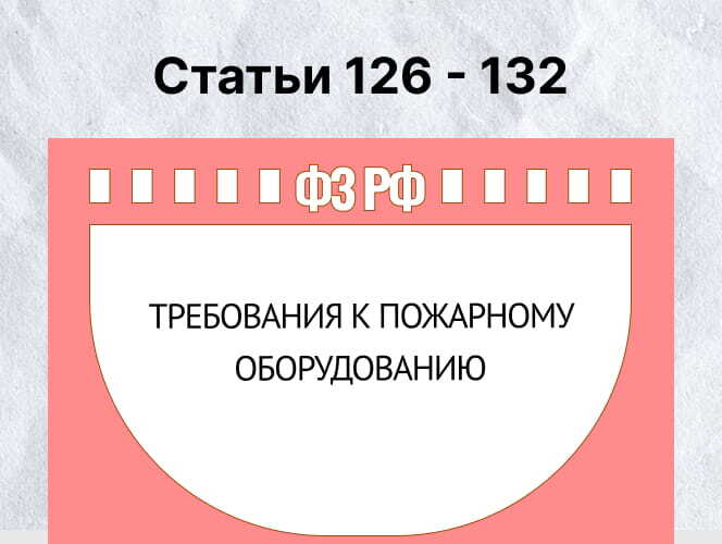 СТАТЬИ 126 - 132: ТРЕБОВАНИЯ К ПОЖАРНОМУ ОБОРУДОВАНИЮ