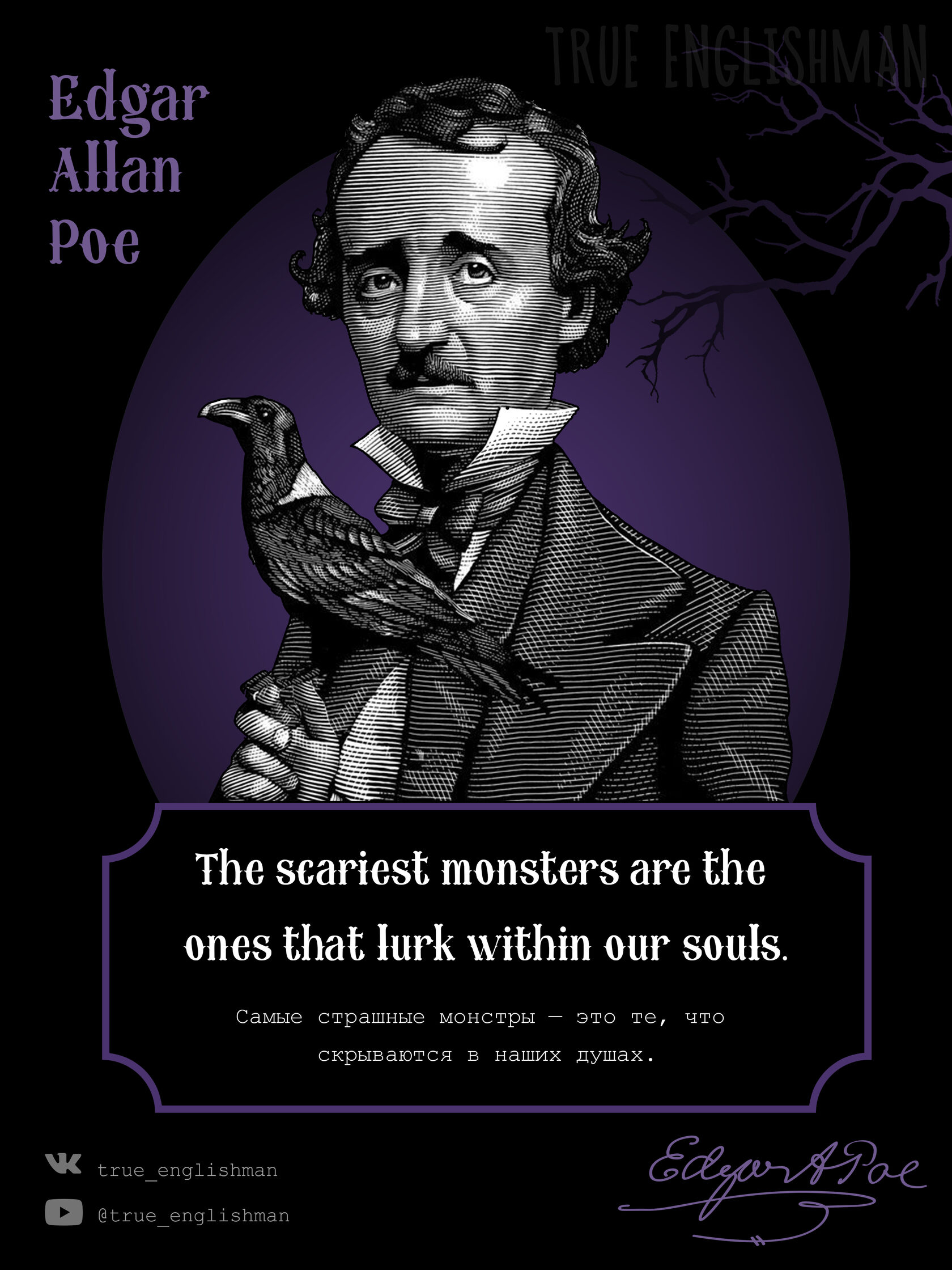 Edgar Allan Poe. The scariest monsters are the ones that Iurk within our souls.