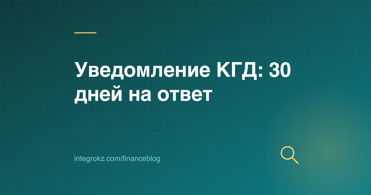 Уведомление КГД по камеральному контролю 2026: 30 рабочих дней на ответ и риск блокировки счёта ТОО