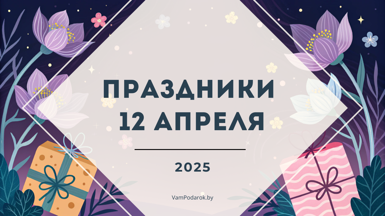 Праздники, именины и народные приметы на 12 апреля 2025 года